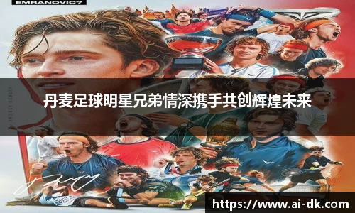 丹麦足球明星兄弟情深携手共创辉煌未来